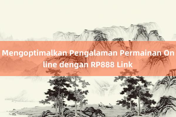 Mengoptimalkan Pengalaman Permainan Online dengan RP888 Link