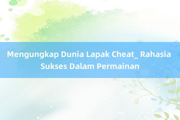 Mengungkap Dunia Lapak Cheat_ Rahasia Sukses Dalam Permainan