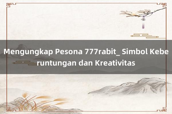 Mengungkap Pesona 777rabit_ Simbol Keberuntungan dan Kreativitas