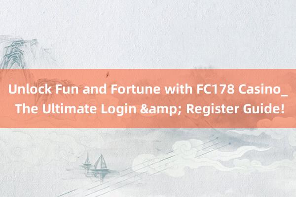 Unlock Fun and Fortune with FC178 Casino_ The Ultimate Login & Register Guide!