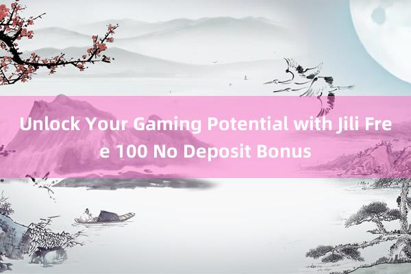 Unlock Your Gaming Potential with Jili Free 100 No Deposit Bonus