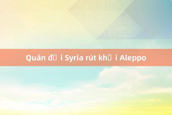 Quân đội Syria rút khỏi Aleppo