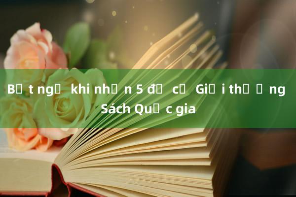 Bất ngờ khi nhận 5 đề cử Giải thưởng Sách Quốc gia