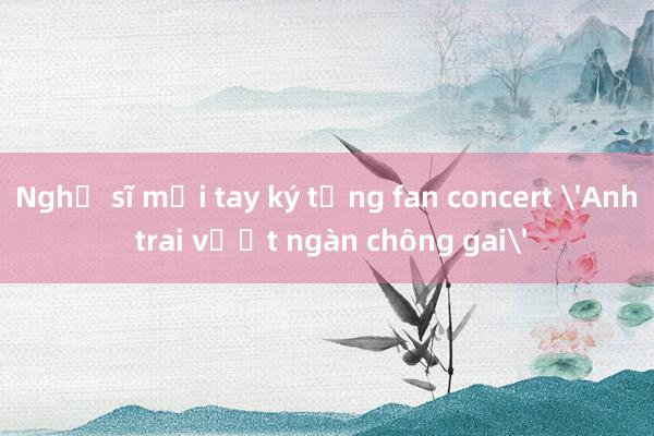 Nghệ sĩ mỏi tay ký tặng fan concert 'Anh trai vượt ngàn chông gai'