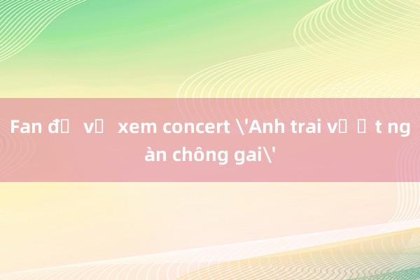 Fan đổ về xem concert 'Anh trai vượt ngàn chông gai'