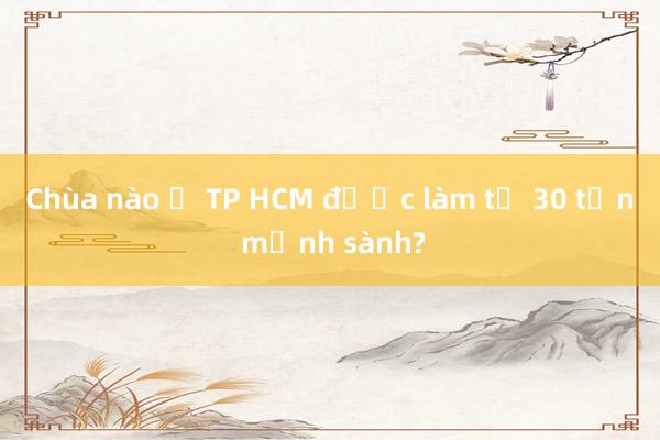 Chùa nào ở TP HCM được làm từ 30 tấn mảnh sành?