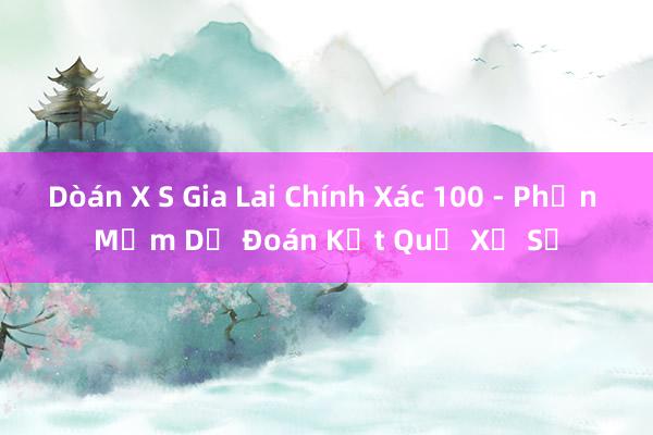 Dòán X S Gia Lai Chính Xác 100 - Phần Mềm Dự Đoán Kết Quả Xổ Số