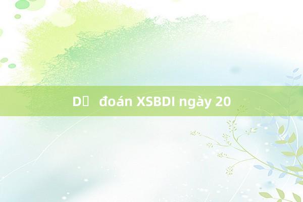 Dự đoán XSBDI ngày 20