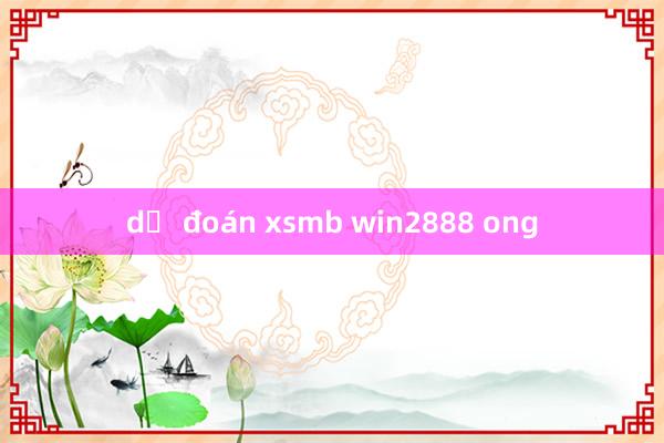 dự đoán xsmb win2888 ong