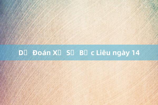 Dự Đoán Xổ Số Bạc Liêu ngày 14