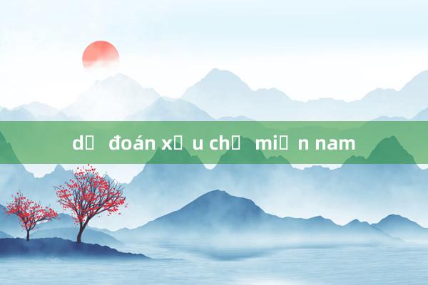 dự đoán xỉu chủ miền nam