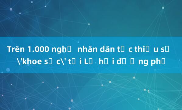 Trên 1.000 nghệ nhân dân tộc thiểu số 'khoe sắc' tại Lễ hội đường phố