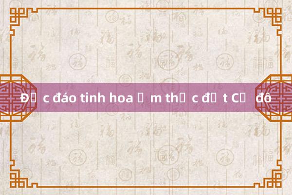 Độc đáo tinh hoa ẩm thực đất Cố đô