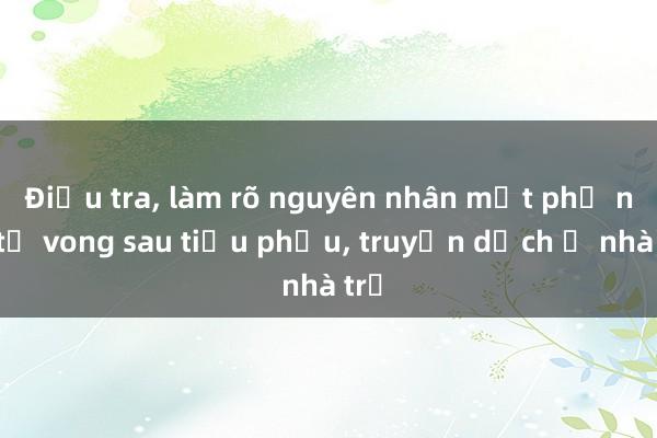 Điều tra， làm rõ nguyên nhân một phụ nữ tử vong sau tiểu phẫu， truyền dịch ở nhà trọ