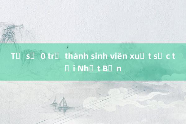 Từ số 0 trở thành sinh viên xuất sắc tại Nhật Bản