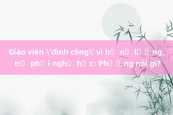 Giáo viên 'đình công' vì bị nợ lương， trẻ phải nghỉ học: Phường nói gì?