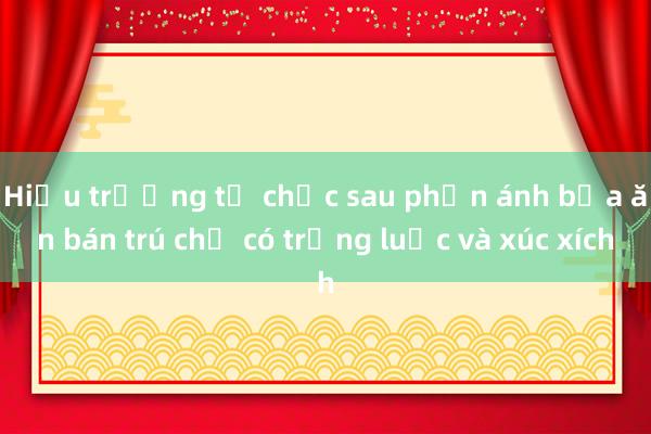 Hiệu trưởng từ chức sau phản ánh bữa ăn bán trú chỉ có trứng luộc và xúc xích