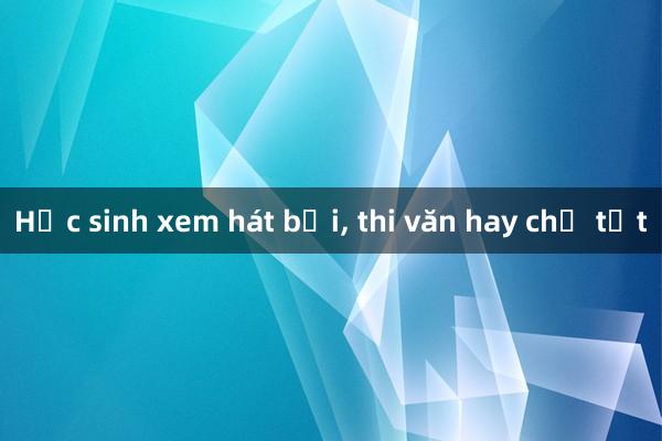 Học sinh xem hát bội， thi văn hay chữ tốt