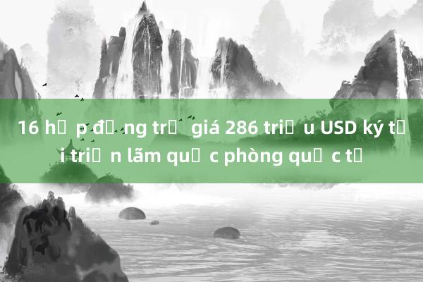 16 hợp đồng trị giá 286 triệu USD ký tại triển lãm quốc phòng quốc tế