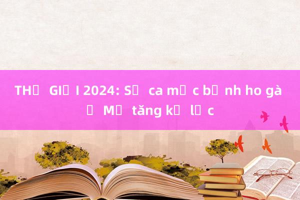 THẾ GIỚI 2024: Số ca mắc bệnh ho gà ở Mỹ tăng kỷ lục