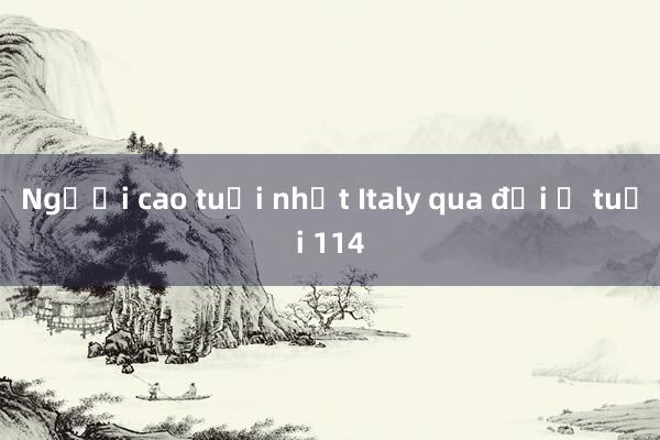 Người cao tuổi nhất Italy qua đời ở tuổi 114