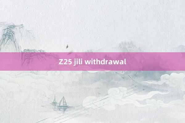 Z25 jili withdrawal