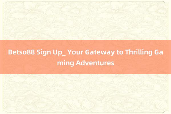 Betso88 Sign Up_ Your Gateway to Thrilling Gaming Adventures