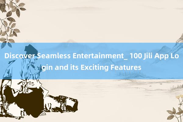 Discover Seamless Entertainment_ 100 Jili App Login and its Exciting Features